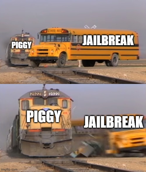 you would understand if you play roblox :D | JAILBREAK; PIGGY; PIGGY; JAILBREAK | image tagged in a train hitting a school bus | made w/ Imgflip meme maker