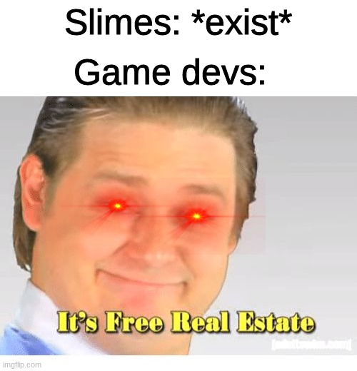 slimes | Slimes: *exist*; Game devs: | image tagged in it's free real estate | made w/ Imgflip meme maker