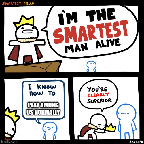 The smartest man alive | PLAY AMONG US NORMALLY | image tagged in the smartest man alive | made w/ Imgflip meme maker