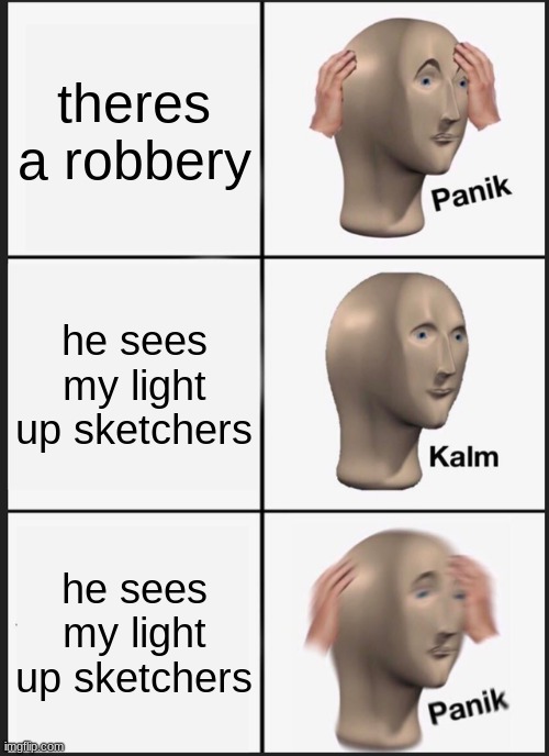 if theres something like this i will take it down | theres a robbery; he sees my light up sketchers; he sees my light up sketchers | image tagged in memes,panik kalm panik | made w/ Imgflip meme maker