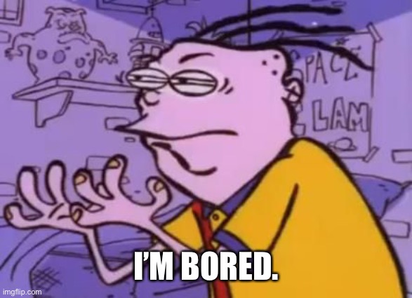 Ed edd n eddy Y U NO X | I’M BORED. | image tagged in ed edd n eddy y u no x | made w/ Imgflip meme maker