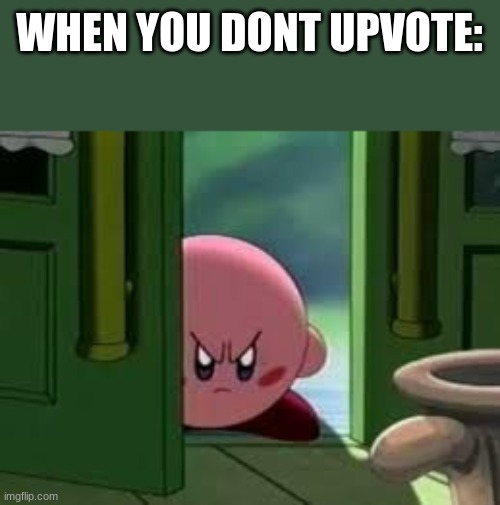 kirby is angry | WHEN YOU DONT UPVOTE: | image tagged in pissed off kirby | made w/ Imgflip meme maker