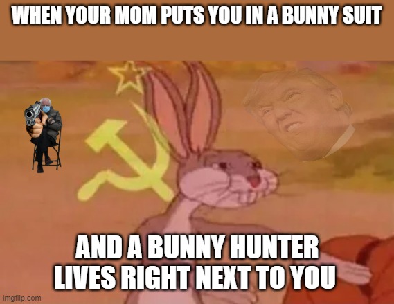 hunting bunny | WHEN YOUR MOM PUTS YOU IN A BUNNY SUIT; AND A BUNNY HUNTER LIVES RIGHT NEXT TO YOU | image tagged in bugs bunny communist | made w/ Imgflip meme maker