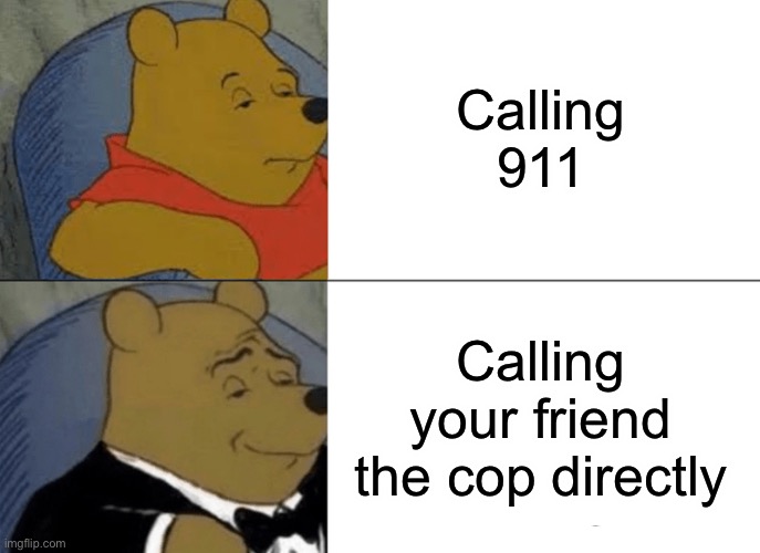 911 | Calling 911; Calling your friend the cop directly | image tagged in memes,tuxedo winnie the pooh | made w/ Imgflip meme maker