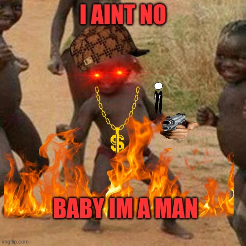 I AINT NO; BABY IM A MAN | image tagged in funny memes | made w/ Imgflip meme maker