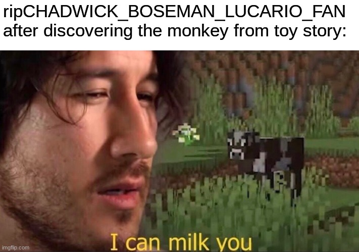 I can milk you (template) | ripCHADWICK_BOSEMAN_LUCARIO_FAN after discovering the monkey from toy story: | image tagged in i can milk you template | made w/ Imgflip meme maker