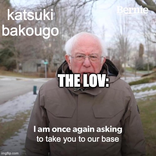 Bernie I Am Once Again Asking For Your Support | katsuki bakougo; THE LOV:; to take you to our base | image tagged in memes,bernie i am once again asking for your support | made w/ Imgflip meme maker
