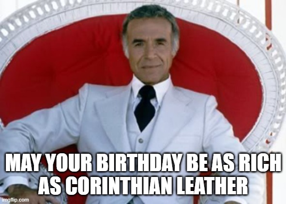 Ricardo Montalban Birthday Rich Corinthian Leather |  MAY YOUR BIRTHDAY BE AS RICH
AS CORINTHIAN LEATHER | image tagged in fantasy island birthday,leather,birthday,happy birthday | made w/ Imgflip meme maker