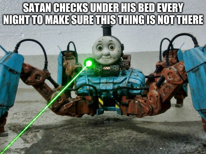 this is terrifying | SATAN CHECKS UNDER HIS BED EVERY NIGHT TO MAKE SURE THIS THING IS NOT THERE | image tagged in memes,funny,thomas,cursed image,no god no god please no | made w/ Imgflip meme maker