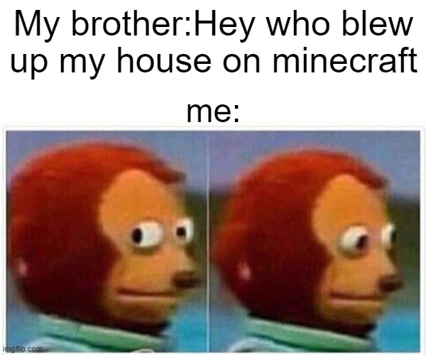 Monkey Puppet Meme | My brother:Hey who blew up my house on minecraft; me: | image tagged in memes,monkey puppet | made w/ Imgflip meme maker