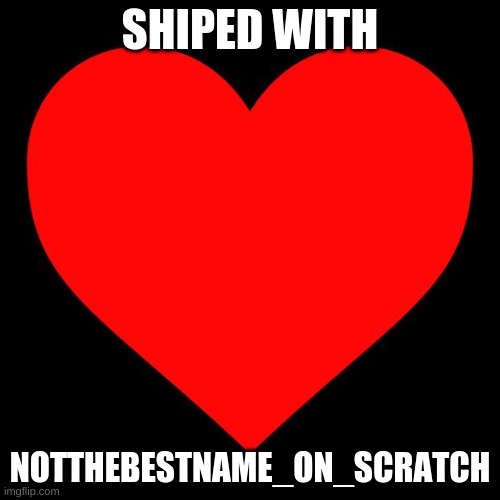 HAPPY | SHIPPED WITH; NOTTHEBESTNAME_ON_SCRATCH | image tagged in heart | made w/ Imgflip meme maker