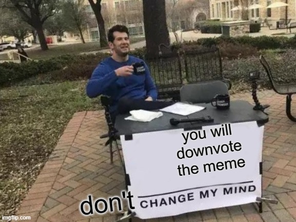 im not upvote begging | you will downvote the meme; don't | image tagged in memes,change my mind | made w/ Imgflip meme maker