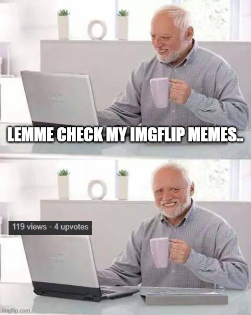 Hide The pain.. | LEMME CHECK MY IMGFLIP MEMES.. | image tagged in memes,hide the pain harold,sad but true,sad | made w/ Imgflip meme maker