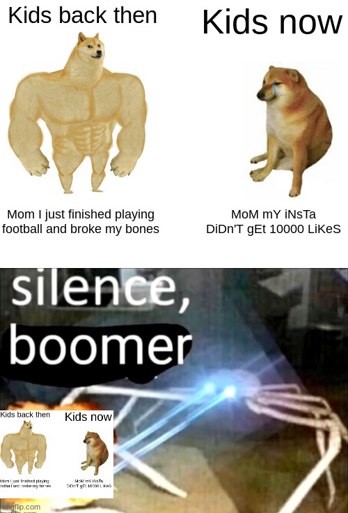 Boomer alert | Kids back then; Kids now; Mom I just finished playing football and broke my bones; MoM mY iNsTa DiDn'T gEt 10000 LiKeS | image tagged in memes,buff doge vs cheems,silence boomer | made w/ Imgflip meme maker