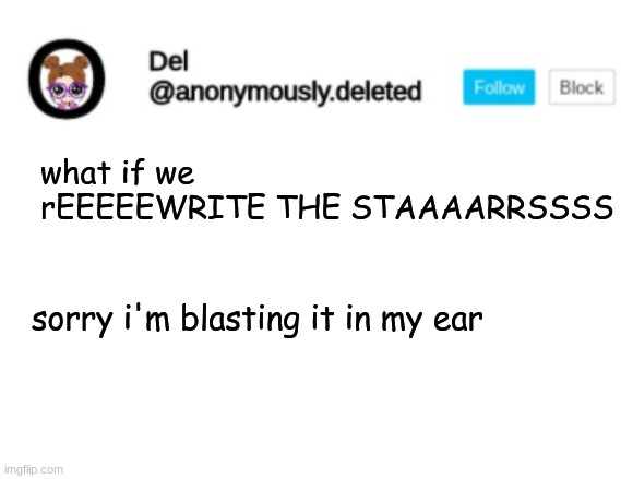 Del Announcement | what if we rEEEEEWRITE THE STAAAARRSSSS; sorry i'm blasting it in my ear | image tagged in del announcement | made w/ Imgflip meme maker