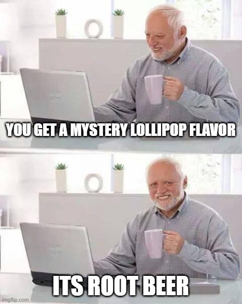 Root beer is the worst flavor in my opinion so dont attack me in the comments | YOU GET A MYSTERY LOLLIPOP FLAVOR; ITS ROOT BEER | image tagged in memes,hide the pain harold,lollipop,why,root beer,terrible | made w/ Imgflip meme maker