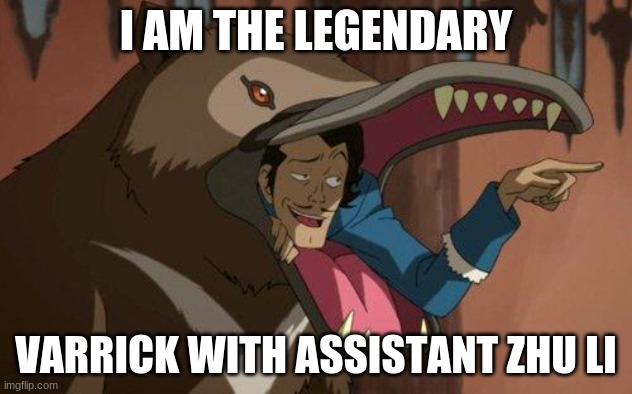 Varrick from avatar korra | I AM THE LEGENDARY; VARRICK WITH ASSISTANT ZHU LI | image tagged in varrick from avatar korra | made w/ Imgflip meme maker