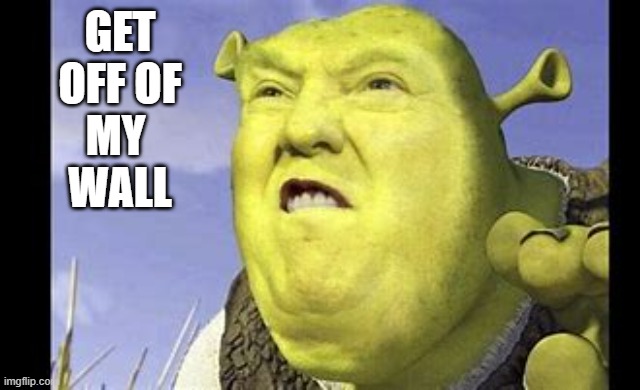 trump and the wall | GET OFF OF
MY 
WALL | image tagged in funny memes | made w/ Imgflip meme maker