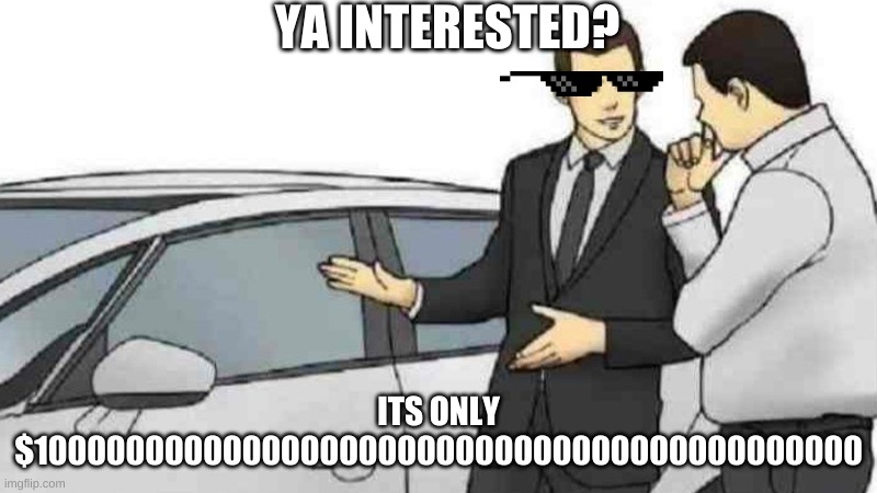Ya Interested? | YA INTERESTED? ITS ONLY $1000000000000000000000000000000000000000000 | image tagged in car salesman,money,expensive | made w/ Imgflip meme maker