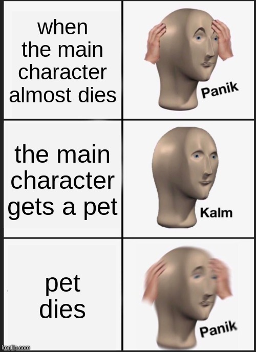 Panik Kalm Panik | when the main character almost dies; the main character gets a pet; pet dies | image tagged in memes,panik kalm panik | made w/ Imgflip meme maker