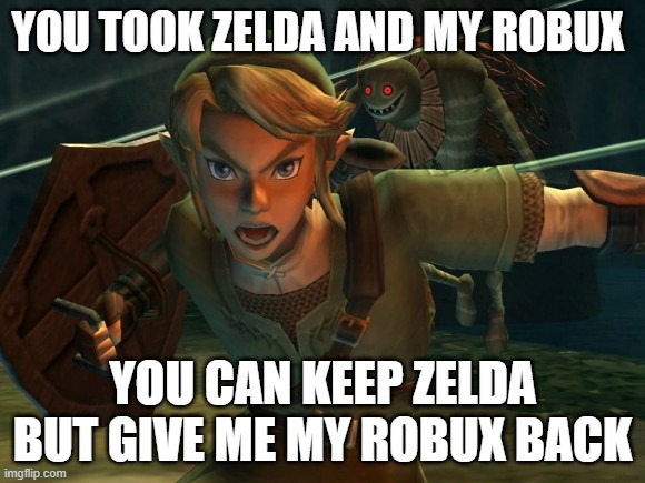 robux | YOU TOOK ZELDA AND MY ROBUX; YOU CAN KEEP ZELDA BUT GIVE ME MY ROBUX BACK | image tagged in link legend of zelda yelling,robux | made w/ Imgflip meme maker