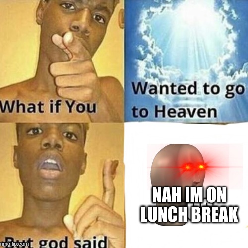 NAH IM ON LUNCH BREAK | image tagged in god | made w/ Imgflip meme maker