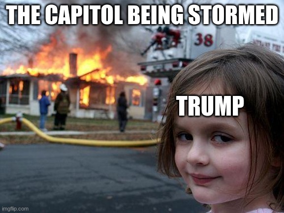 Disaster Girl | THE CAPITOL BEING STORMED; TRUMP | image tagged in memes,disaster girl | made w/ Imgflip meme maker