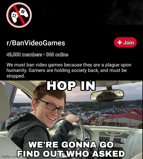 Ok | image tagged in hop in we're gonna find who asked,r/banvideogames,r/banvideogames sucks,scott the woz | made w/ Imgflip meme maker