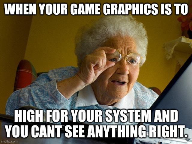 Grandma Finds The Internet | WHEN YOUR GAME GRAPHICS IS TO; HIGH FOR YOUR SYSTEM AND YOU CANT SEE ANYTHING RIGHT. | image tagged in memes,grandma finds the internet | made w/ Imgflip meme maker