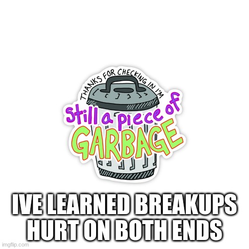 IVE LEARNED BREAKUPS HURT ON BOTH ENDS | made w/ Imgflip meme maker