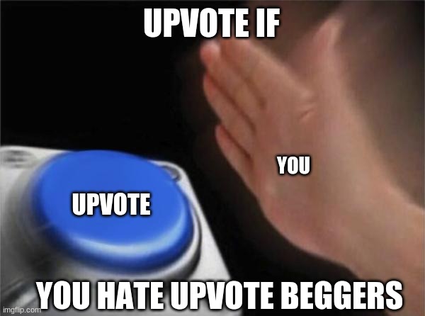 Blank Nut Button Meme | UPVOTE IF; YOU; UPVOTE; YOU HATE UPVOTE BEGGERS | image tagged in memes,blank nut button | made w/ Imgflip meme maker