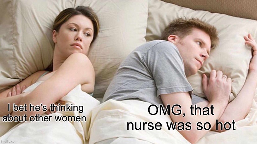 She’s finally right | OMG, that nurse was so hot; I bet he’s thinking about other women | image tagged in memes,i bet he's thinking about other women | made w/ Imgflip meme maker