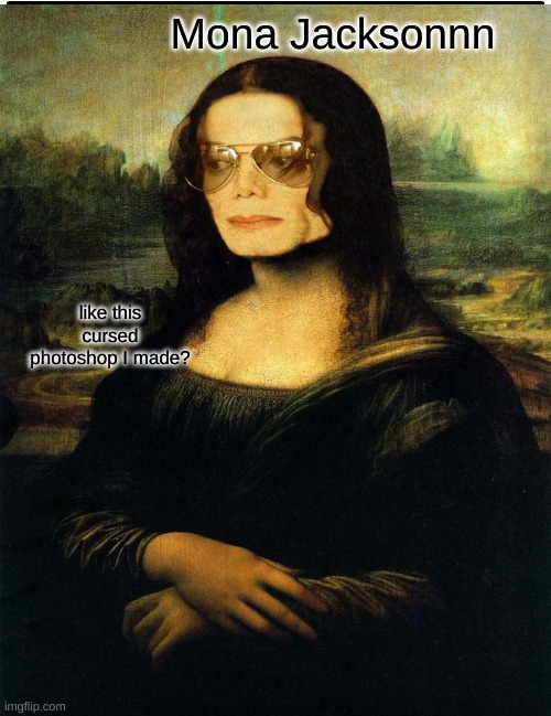 I found this on the dark web... | Mona Jacksonnn; like this cursed photoshop I made? | image tagged in mona lisa,michael jackson | made w/ Imgflip meme maker