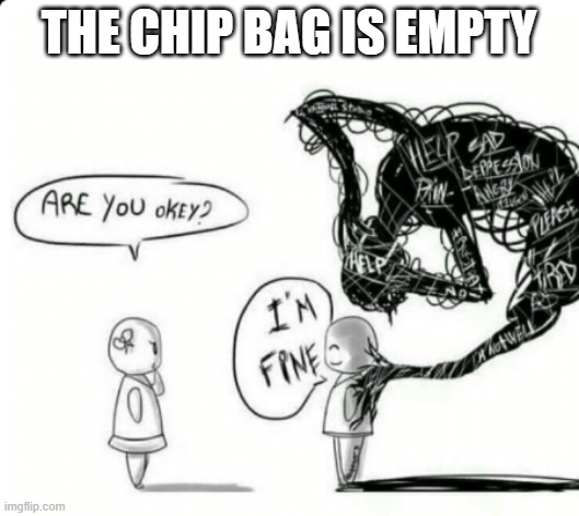 :( |  THE CHIP BAG IS EMPTY | image tagged in are you okey i'm fine | made w/ Imgflip meme maker