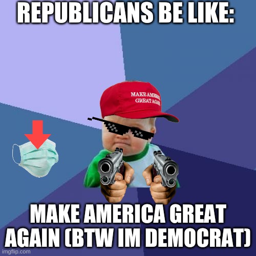 Success Kid | REPUBLICANS BE LIKE:; MAKE AMERICA GREAT AGAIN (BTW IM DEMOCRAT) | image tagged in memes,success kid | made w/ Imgflip meme maker