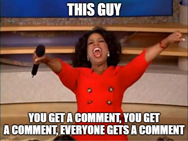 Oprah You Get A Meme | THIS GUY YOU GET A COMMENT, YOU GET A COMMENT, EVERYONE GETS A COMMENT | image tagged in memes,oprah you get a | made w/ Imgflip meme maker