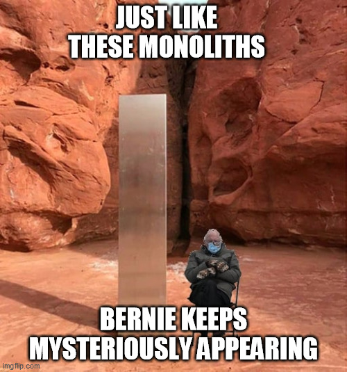 Bernie appearing | JUST LIKE THESE MONOLITHS; BERNIE KEEPS MYSTERIOUSLY APPEARING | image tagged in monolith,bernie sanders,mysterious,utah | made w/ Imgflip meme maker