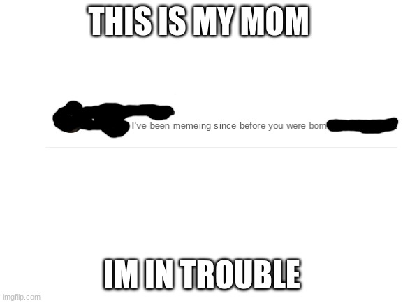 Blank White Template | THIS IS MY MOM; IM IN TROUBLE | image tagged in blank white template | made w/ Imgflip meme maker