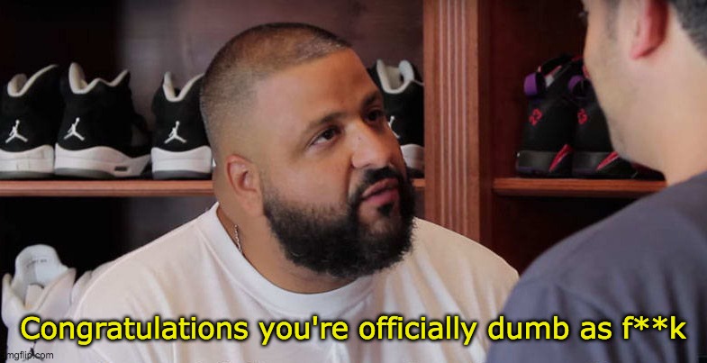 khaled congratulations you just played yourself | Congratulations you're officially dumb as f**k | image tagged in khaled congratulations you just played yourself | made w/ Imgflip meme maker