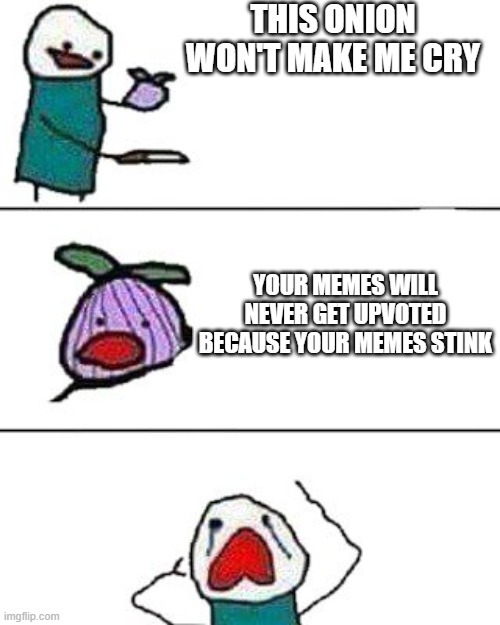 :) | THIS ONION WON'T MAKE ME CRY; YOUR MEMES WILL NEVER GET UPVOTED BECAUSE YOUR MEMES STINK | image tagged in this onion won't make me cry | made w/ Imgflip meme maker