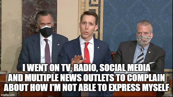 I WENT ON TV, RADIO, SOCIAL MEDIA AND MULTIPLE NEWS OUTLETS TO COMPLAIN ABOUT HOW I'M NOT ABLE TO EXPRESS MYSELF | image tagged in whiners | made w/ Imgflip meme maker