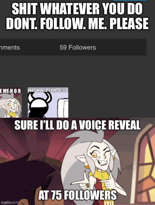 I DONT WANNA DO A VOICE REVEAL | SHIT WHATEVER YOU DO DONT. FOLLOW. ME. PLEASE | image tagged in shit | made w/ Imgflip meme maker
