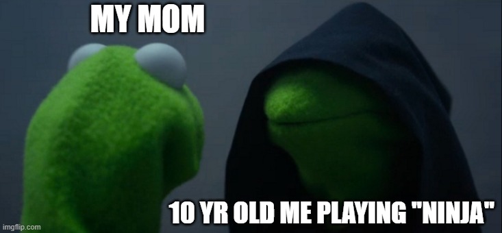 RELATABLE (for me atleast) | MY MOM; 10 YR OLD ME PLAYING ''NINJA'' | image tagged in memes,evil kermit | made w/ Imgflip meme maker