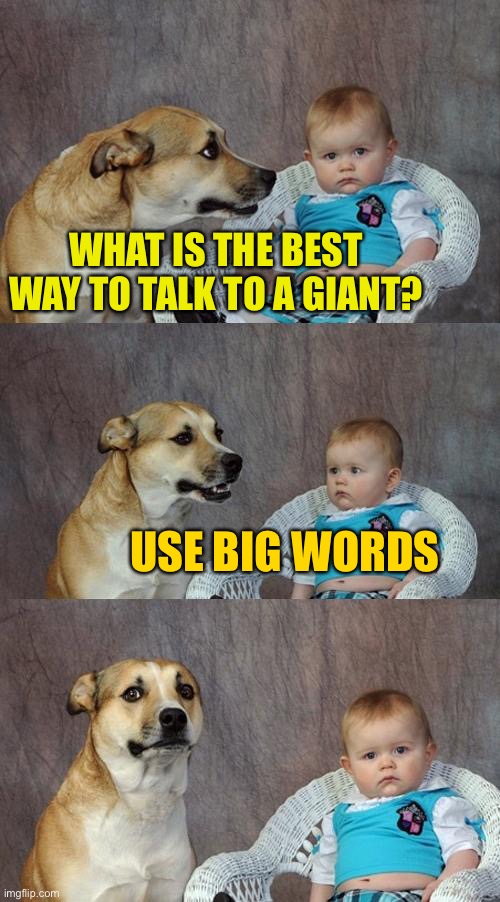 -wow- Just WOW | WHAT IS THE BEST WAY TO TALK TO A GIANT? USE BIG WORDS | image tagged in memes,dad joke dog | made w/ Imgflip meme maker