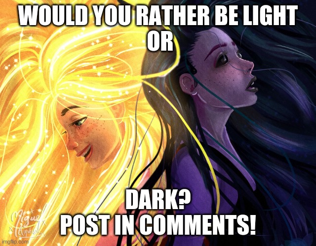 light or dark | WOULD YOU RATHER BE LIGHT
 OR; DARK?
POST IN COMMENTS! | image tagged in that is the question | made w/ Imgflip meme maker