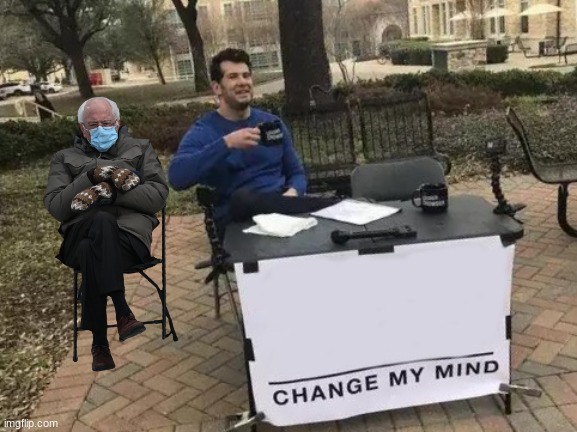 bernie | image tagged in memes,change my mind | made w/ Imgflip meme maker