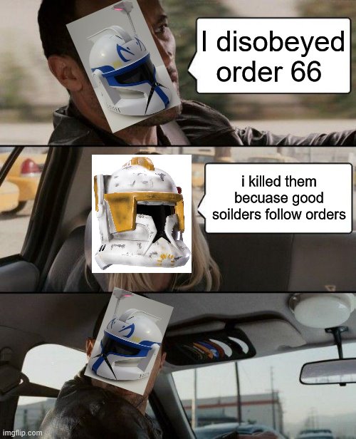 hello there | I disobeyed order 66; i killed them becuase good soilders follow orders | image tagged in memes,the rock driving | made w/ Imgflip meme maker