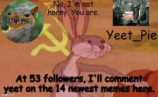 Idk why | At 53 followers, I'll comment yeet on the 14 newest memes here. | image tagged in yeet_pie | made w/ Imgflip meme maker