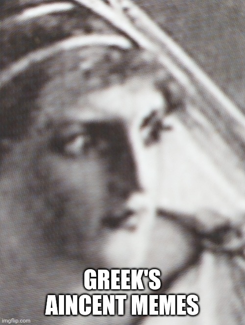 The first meme | GREEK'S AINCENT MEMES | image tagged in memes,greeks | made w/ Imgflip meme maker