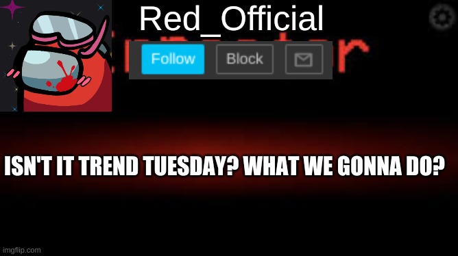 Red_Official announcement | ISN'T IT TREND TUESDAY? WHAT WE GONNA DO? | image tagged in red_official announcement | made w/ Imgflip meme maker